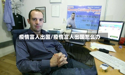 疫情富人出国/疫情富人出国怎么办-第3张图片