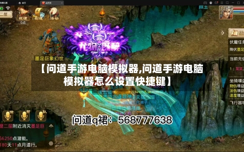 【问道手游电脑模拟器,问道手游电脑模拟器怎么设置快捷键】-第3张图片