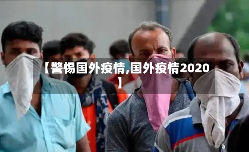 【警惕国外疫情,国外疫情2020】
