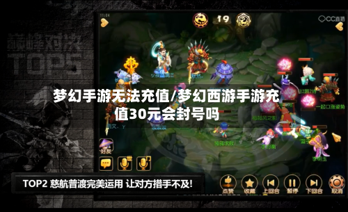 梦幻手游无法充值/梦幻西游手游充值30元会封号吗-第3张图片