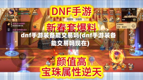 dnf手游装备能交易吗(dnf手游装备能交易吗现在)