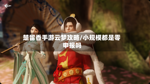 楚留香手游云梦攻略/小规模都是零申报吗