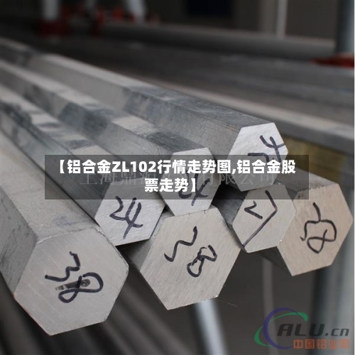 【铝合金ZL102行情走势图,铝合金股票走势】-第2张图片
