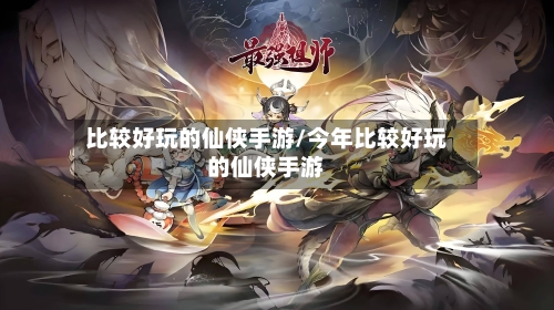 比较好玩的仙侠手游/今年比较好玩的仙侠手游-第3张图片