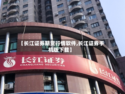【长江证券期货行情软件,长江证券手机版下载】-第2张图片