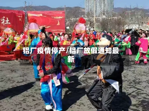 铝厂疫情停产/铝厂放假通知最新-第3张图片