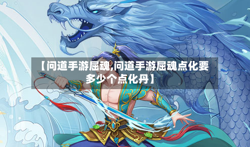 【问道手游屈魂,问道手游屈魂点化要多少个点化丹】-第2张图片