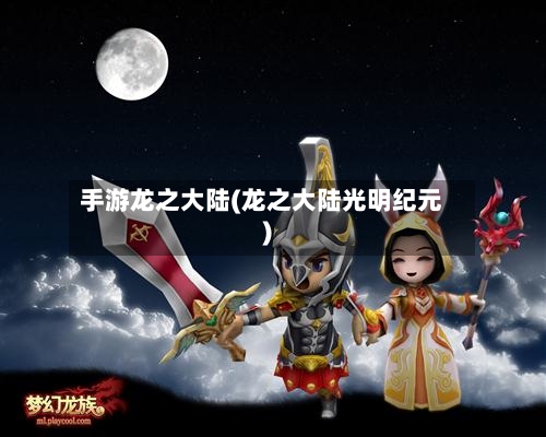 手游龙之大陆(龙之大陆光明纪元)-第2张图片