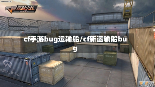 cf手游bug运输船/cf新运输船bug-第2张图片