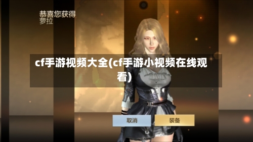 cf手游视频大全(cf手游小视频在线观看)