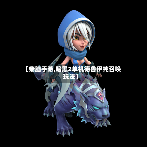 【端脑手游,暗黑2单机德鲁伊纯召唤玩法】