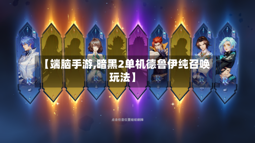 【端脑手游,暗黑2单机德鲁伊纯召唤玩法】-第2张图片