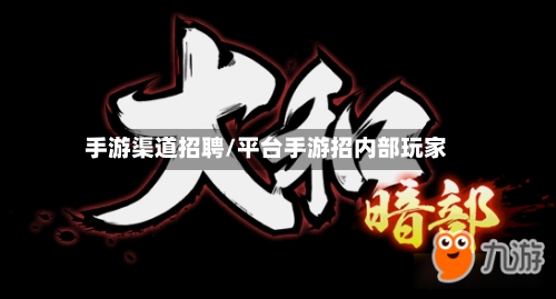 手游渠道招聘/平台手游招内部玩家-第2张图片