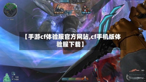 【手游cf体验服官方网站,cf手机版体验服下载】-第2张图片
