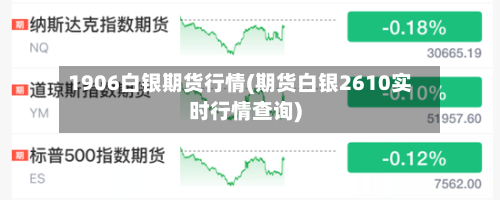 1906白银期货行情(期货白银2610实时行情查询)-第2张图片