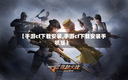 【手游cf下载安装,手游cf下载安装手机版】-第2张图片