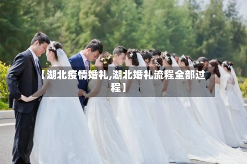 【湖北疫情婚礼,湖北婚礼流程全部过程】