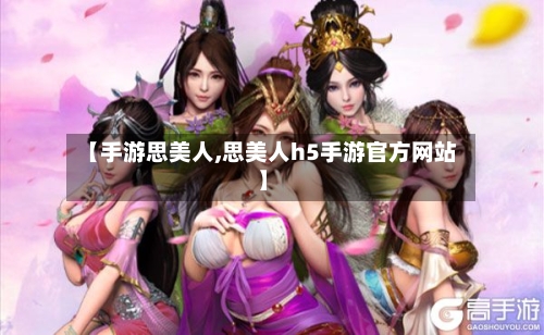 【手游思美人,思美人h5手游官方网站】-第2张图片
