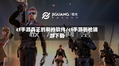 cf手游真正的刷枪软件/cf手游刷枪端游下载