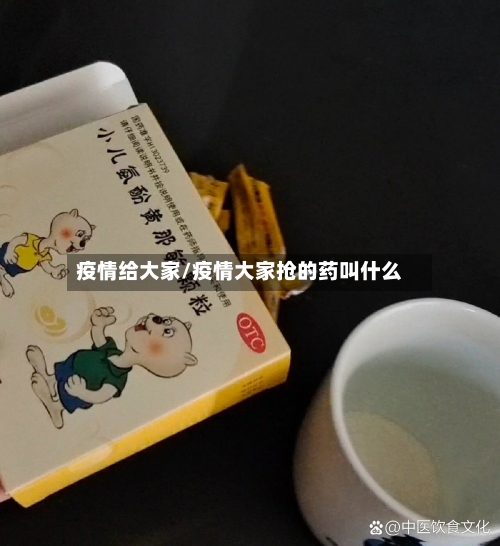 疫情给大家/疫情大家抢的药叫什么