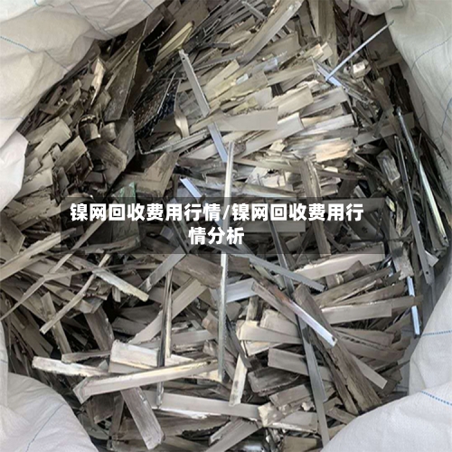 镍网回收费用行情/镍网回收费用行情分析-第2张图片