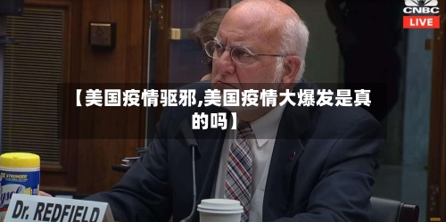 【美国疫情驱邪,美国疫情大爆发是真的吗】