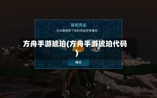 方舟手游琥珀(方舟手游琥珀代码)