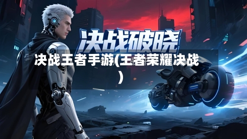 决战王者手游(王者荣耀决战)