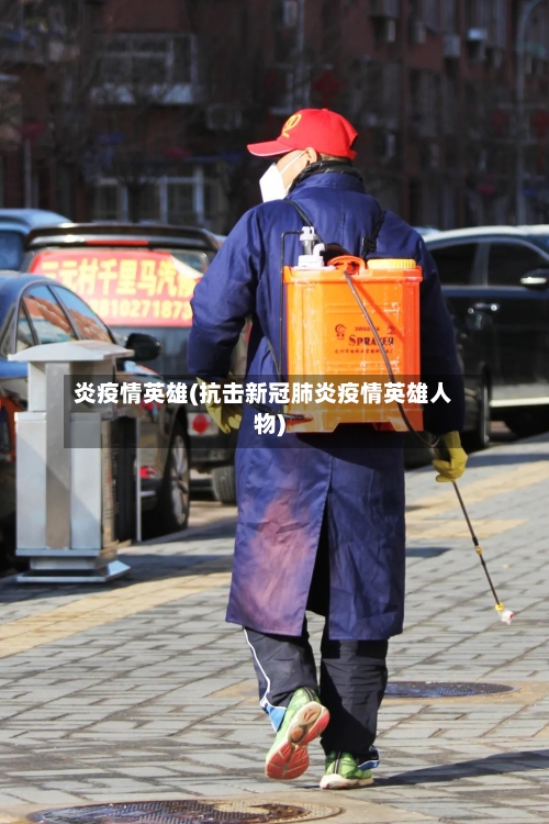 炎疫情英雄(抗击新冠肺炎疫情英雄人物)