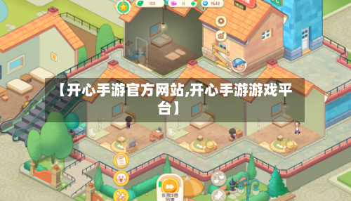 【开心手游官方网站,开心手游游戏平台】