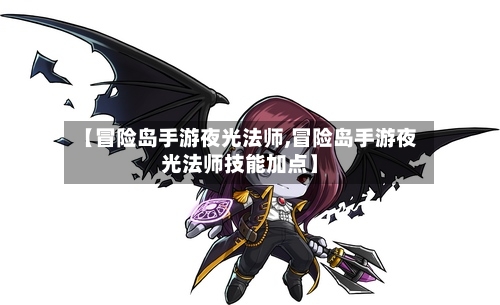 【冒险岛手游夜光法师,冒险岛手游夜光法师技能加点】