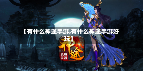 【有什么神途手游,有什么神途手游好玩】